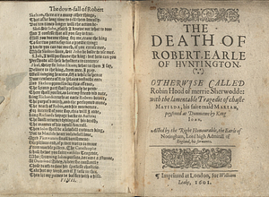 The death of Robert, Earle of Huntington : otherwise called Robin Hood of merrie Sherwodde : with the lamentable tragedie of chaste Matilda, his faire Maid Marian, poysoned at Dunmowe by King Iohn : acted by the right honourable, the Earle of Notingham, lord high admirall of England, his seruants.